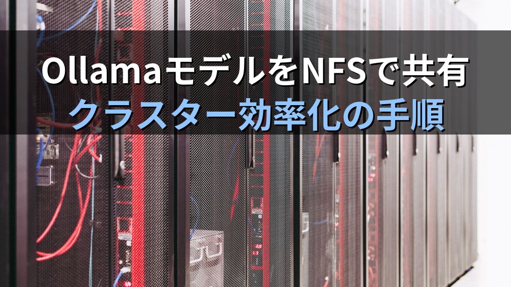 OllamaのモデルファイルをNFSで複数サーバーに共有する方法｜共有ストレージでダウンロード1回・ディスク節約のクラスター構成手順