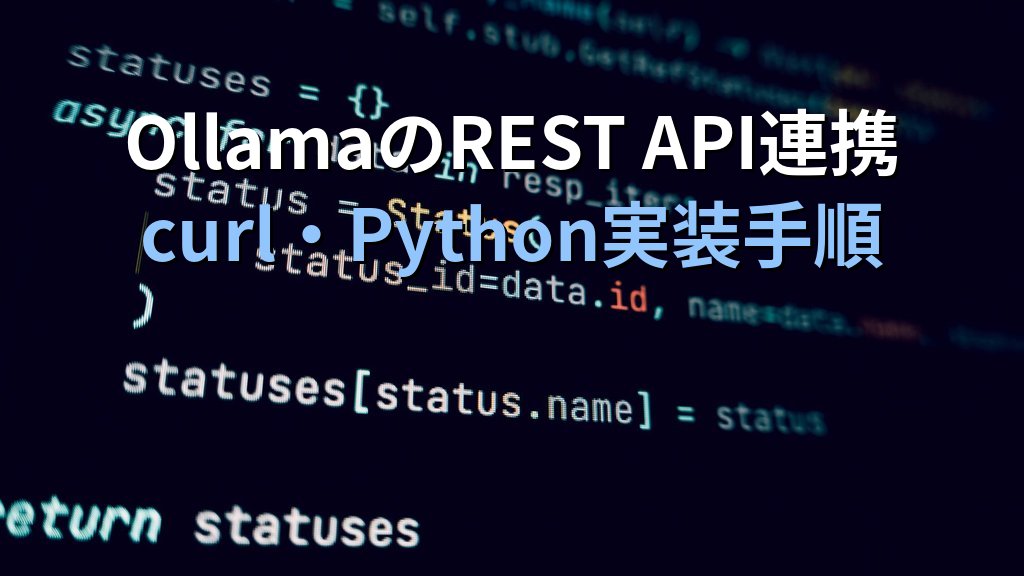 OllamaのREST APIを業務システムに組み込む方法｜curl・Python・社内ツール連携の実装手順