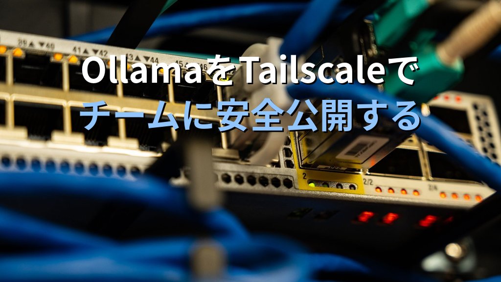 OllamaをTailscaleのプライベートネットワーク経由で公開する方法｜ゼロコンフィグVPNでチームがどこからでもローカルLLMに安全接続する手順
