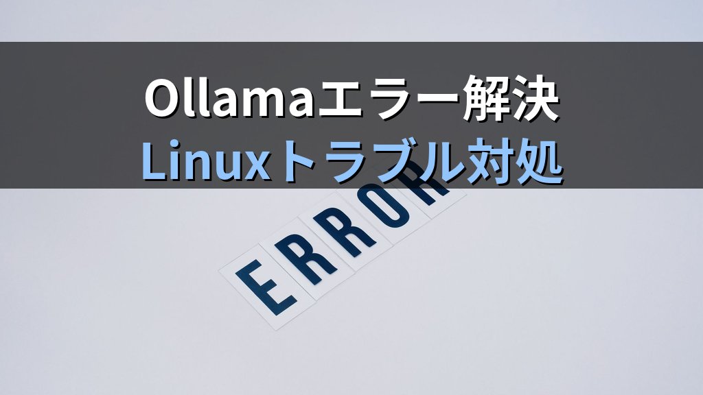 Ollamaのトラブルシューティングガイド｜接続エラー・モデル読み込み失敗・GPU認識問題をLinuxで解決する手順